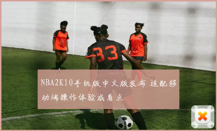 NBA2K10手机版中文版发布 适配移动端操作体验成看点