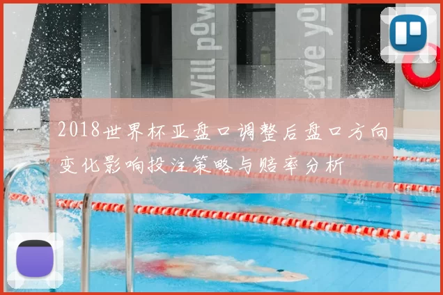 2018世界杯亚盘口调整后盘口方向变化影响投注策略与赔率分析