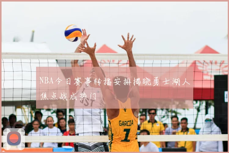 NBA今日赛事转播安排揭晓勇士湖人焦点战成热门
