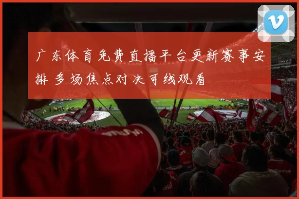 广东体育免费直播平台更新赛事安排 多场焦点对决可线观看