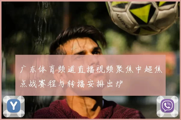 广东体育频道直播视频聚焦中超焦点战赛程与转播安排出炉