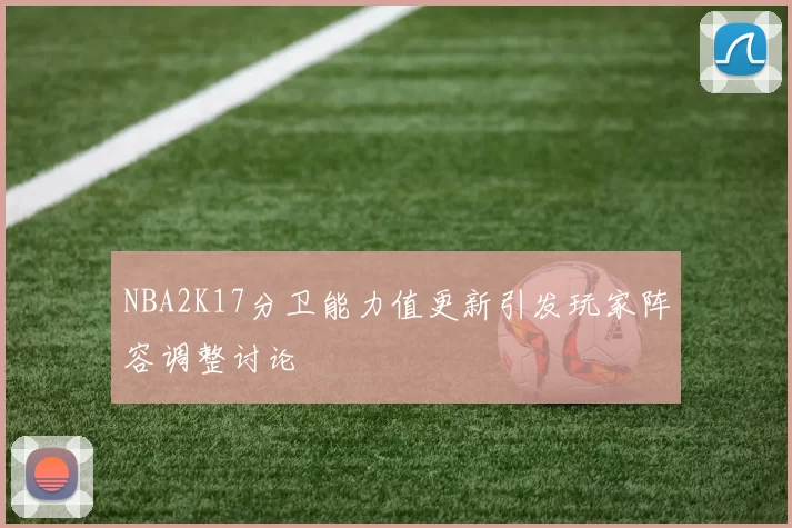 NBA2K17分卫能力值更新引发玩家阵容调整讨论