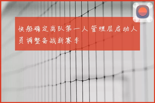快船确定离队第一人 管理层启动人员调整备战新赛季