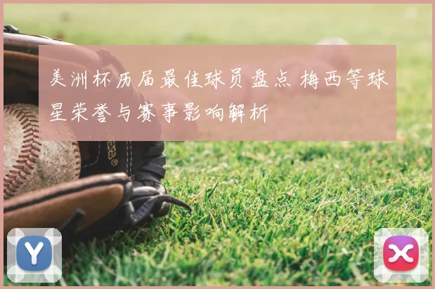 美洲杯历届最佳球员盘点 梅西等球星荣誉与赛事影响解析