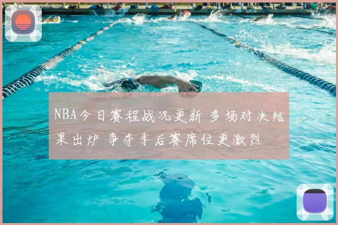NBA今日赛程战况更新 多场对决结果出炉 争夺季后赛席位更激烈