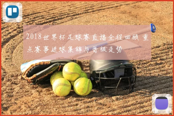 2018世界杯足球赛直播全程回顾 重点赛事进球集锦与晋级走势