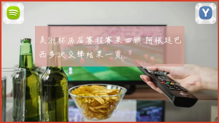 美洲杯历届赛程赛果回顾 阿根廷巴西多次交锋结果一览
