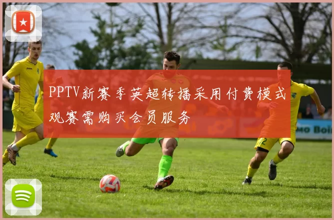 PPTV新赛季英超转播采用付费模式观赛需购买会员服务