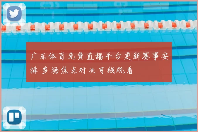 广东体育免费直播平台更新赛事安排 多场焦点对决可线观看