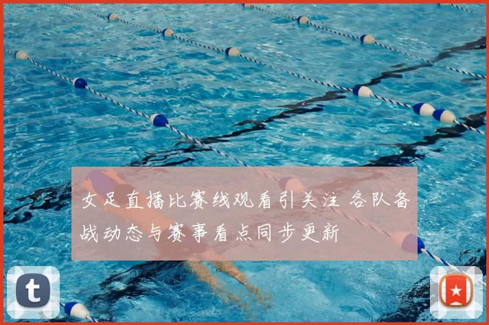 女足直播比赛线观看引关注 各队备战动态与赛事看点同步更新