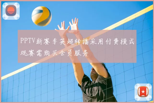 PPTV新赛季英超转播采用付费模式观赛需购买会员服务