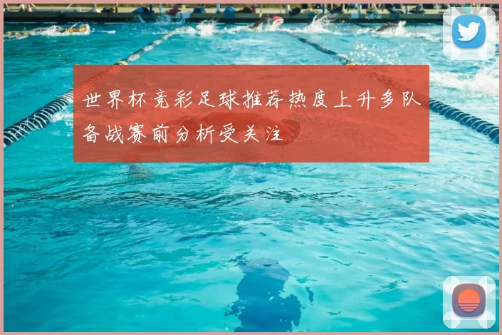 世界杯竞彩足球推荐热度上升多队备战赛前分析受关注
