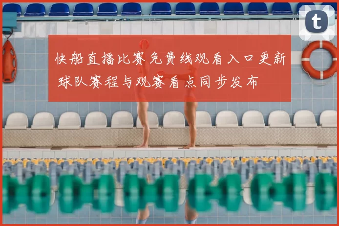 快船直播比赛免费线观看入口更新 球队赛程与观赛看点同步发布