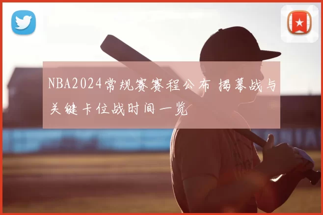 NBA2024常规赛赛程公布 揭幕战与关键卡位战时间一览