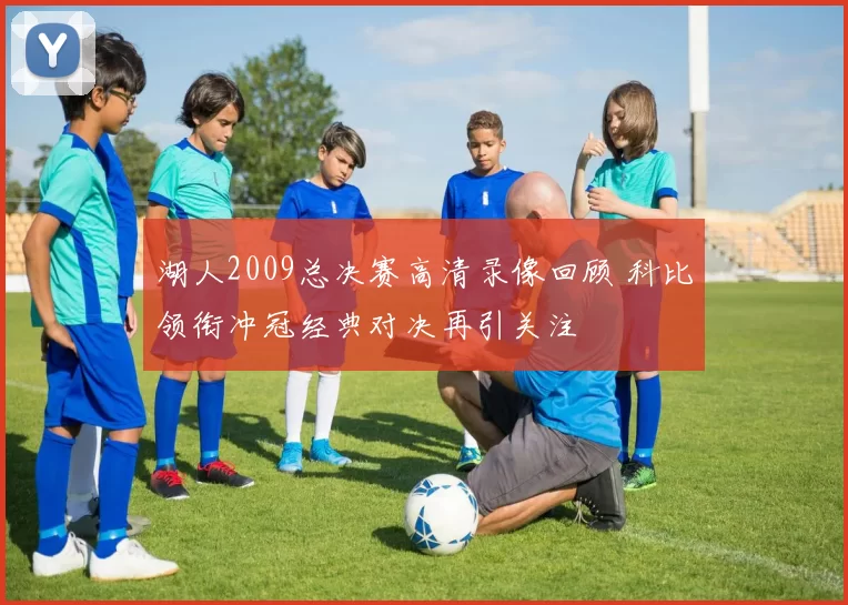 湖人2009总决赛高清录像回顾 科比领衔冲冠经典对决再引关注