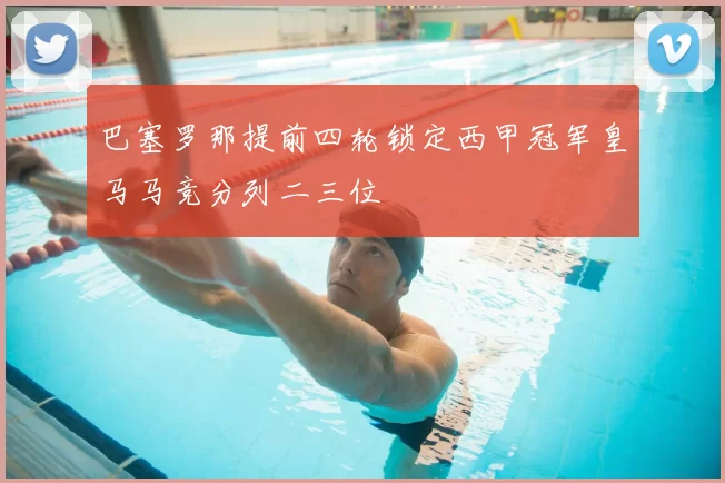 巴塞罗那提前四轮锁定西甲冠军皇马马竞分列二三位