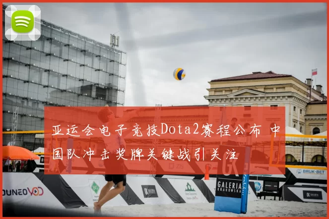 亚运会电子竞技Dota2赛程公布 中国队冲击奖牌关键战引关注