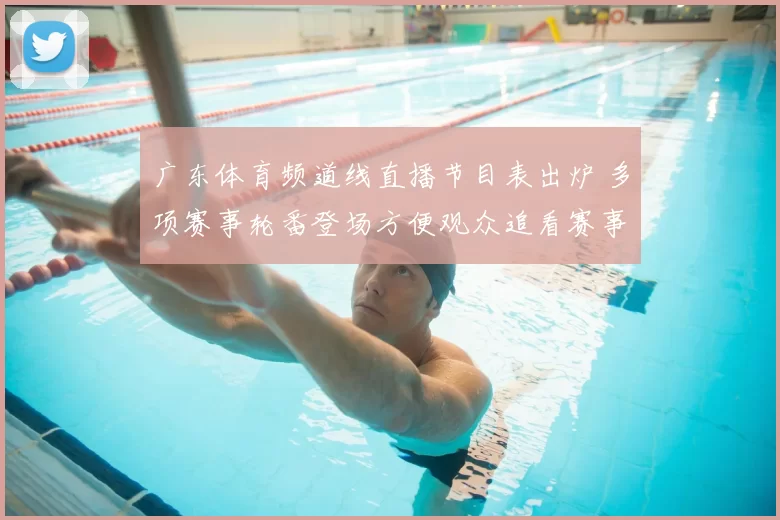 广东体育频道线直播节目表出炉 多项赛事轮番登场方便观众追看赛事直播
