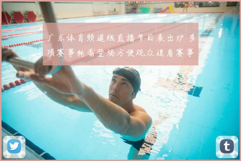 广东体育频道线直播节目表出炉 多项赛事轮番登场方便观众追看赛事直播