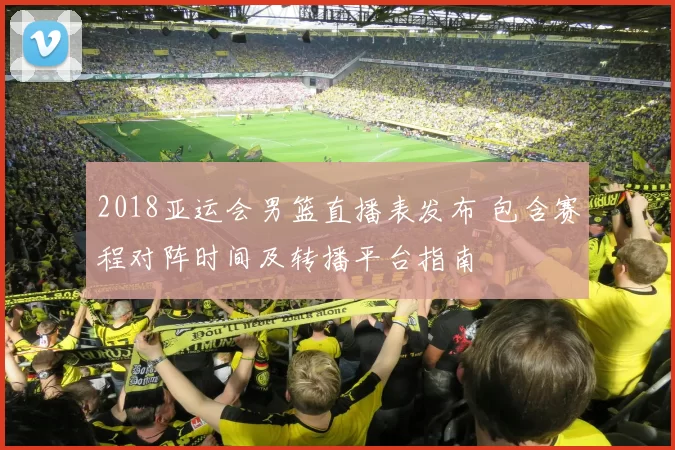 2018亚运会男篮直播表发布 包含赛程对阵时间及转播平台指南