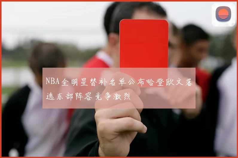 NBA全明星替补名单公布哈登欧文落选东部阵容竞争激烈