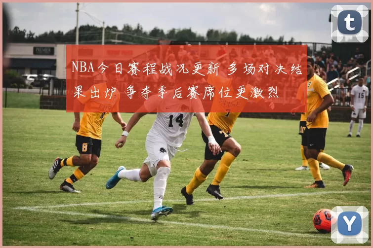 NBA今日赛程战况更新 多场对决结果出炉 争夺季后赛席位更激烈