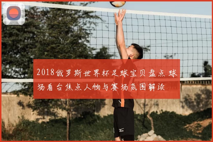 2018俄罗斯世界杯足球宝贝盘点 球场看台焦点人物与赛场氛围解读