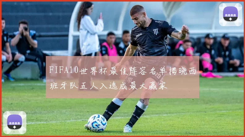 FIFA10世界杯最佳阵容名单揭晓西班牙队五人入选成最大赢家