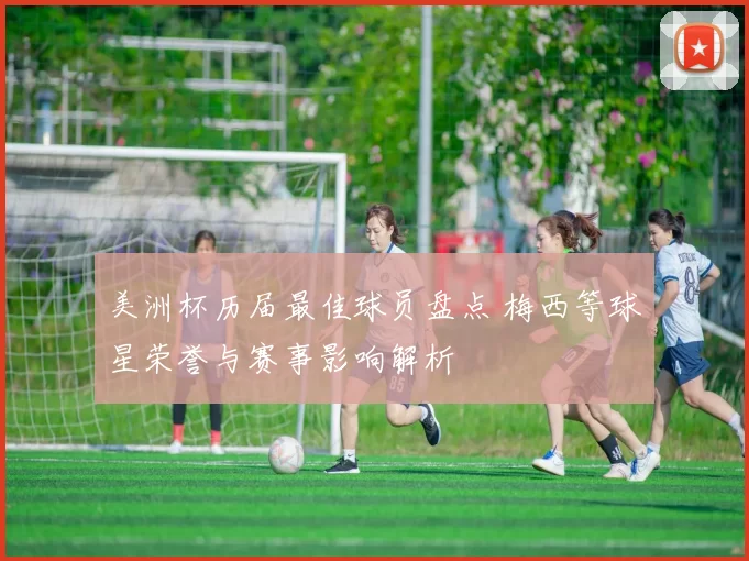 美洲杯历届最佳球员盘点 梅西等球星荣誉与赛事影响解析
