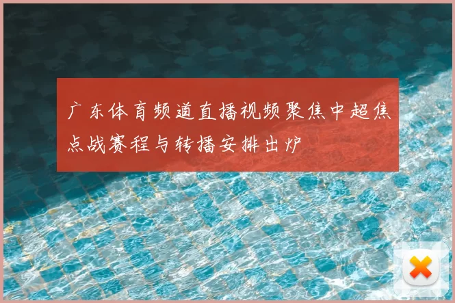 广东体育频道直播视频聚焦中超焦点战赛程与转播安排出炉
