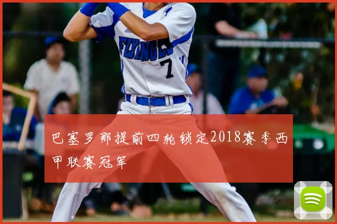 巴塞罗那提前四轮锁定2018赛季西甲联赛冠军