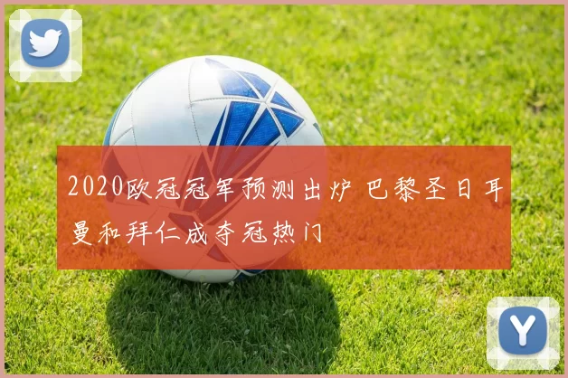 2020欧冠冠军预测出炉 巴黎圣日耳曼和拜仁成夺冠热门