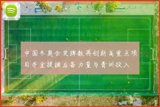 中国冬奥会奖牌数再创新高重点项目夺金提振后备力量与青训投入