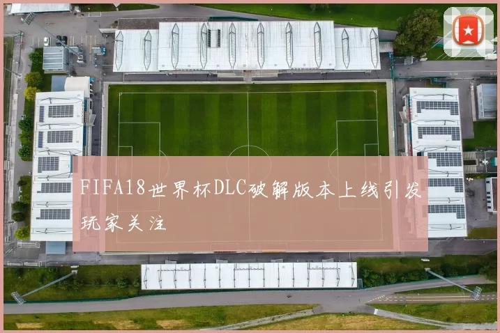 FIFA18世界杯DLC破解版本上线引发玩家关注