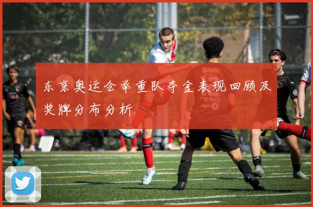 东京奥运会举重队夺金表现回顾及奖牌分布分析