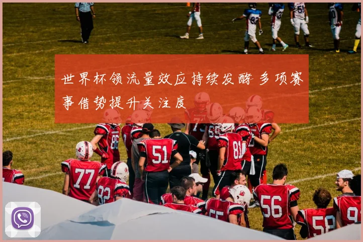 世界杯领流量效应持续发酵 多项赛事借势提升关注度