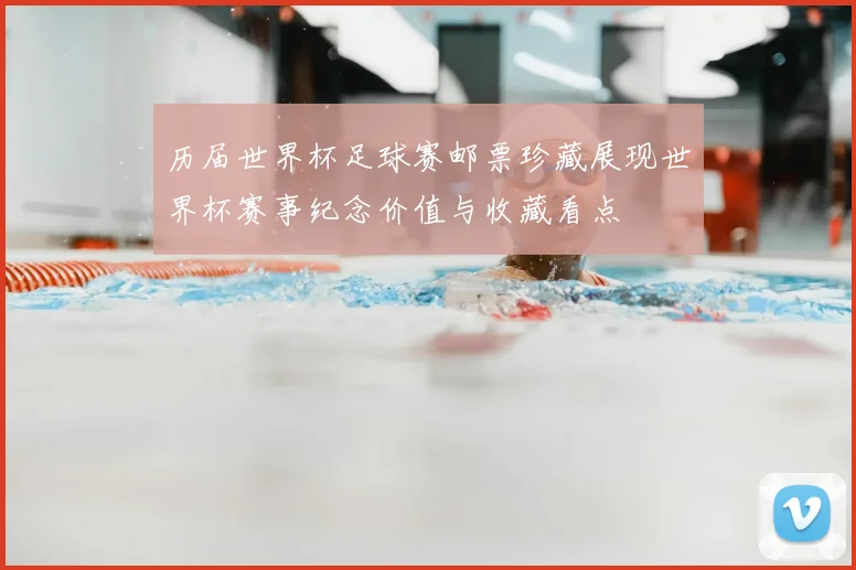 历届世界杯足球赛邮票珍藏展现世界杯赛事纪念价值与收藏看点