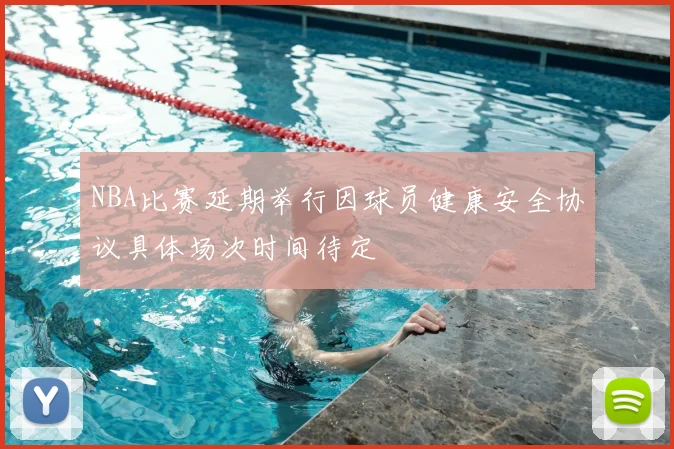 NBA比赛延期举行因球员健康安全协议具体场次时间待定