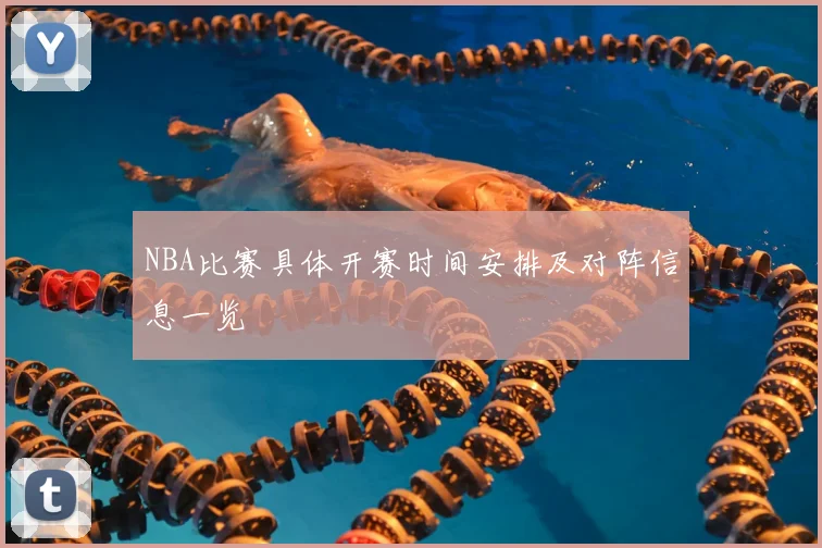 NBA比赛具体开赛时间安排及对阵信息一览