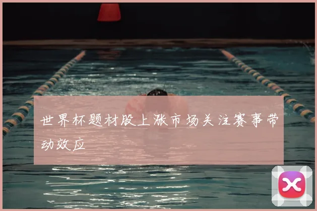 世界杯题材股上涨市场关注赛事带动效应