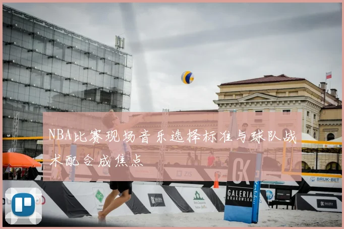 NBA比赛现场音乐选择标准与球队战术配合成焦点